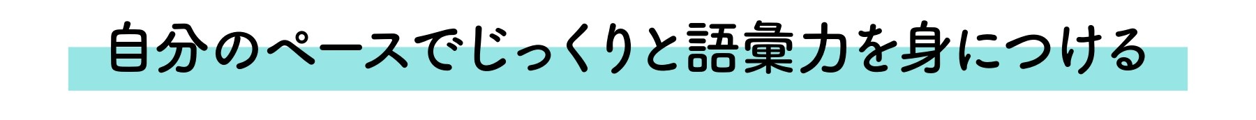 自分のペースでじっくりと語彙を身につける